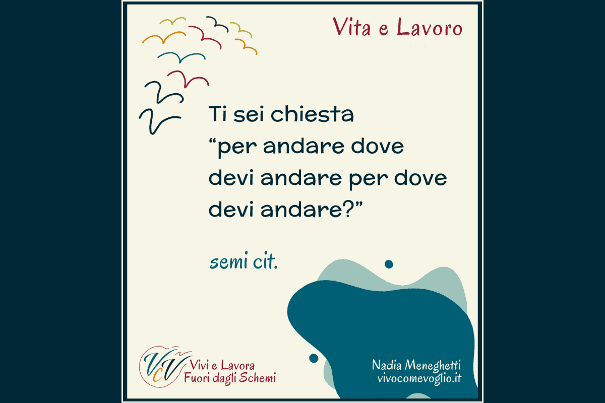 Chiediti: "per andare dove devo andare per dove devo andare?" - semi cit