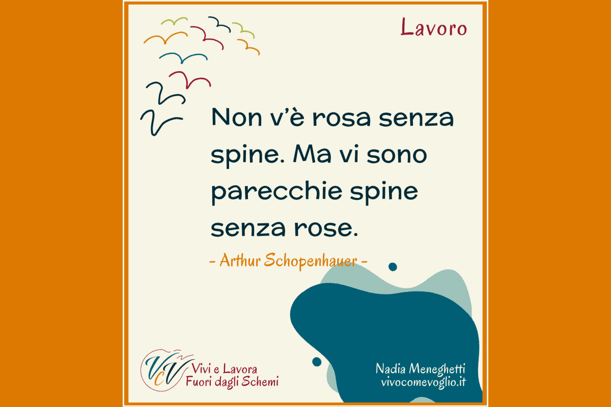 Non v’è rosa senza spine. Ma vi sono parecchie spine senza rose. - Arthur Schopenhauer -
